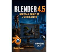 BLENDER 4.5 Guide de l'utilisateur 2026: Nouvelle stratégie simple et progressive pour les débutants et les utilisateurs avancés