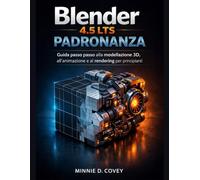 Blender 4.5 LTS PADRONANZA: Guida passo passo alla modellazione 3D, all'animazione e al rendering per principianti