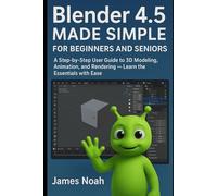 Blender 4.5 Made Simple for Beginners and Seniors: A Step-by-Step User Guide to 3D Modeling, Animation, and Rendering - Learn the Essentials with Ease (Graphics Tools)