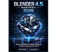 BLENDER 4.5 MASTERY 2026: Step-by-Step Manual for Reliable 3D Modeling, Animation, Rendering & Visual Effects