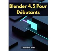 BLENDER 4.5 POUR DÉBUTANTS: Apprendre la modélisation 3D, le rendu et les bases de Blender pas à pas