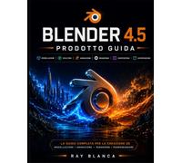 BLENDER 4.5 PRODOTTO GUIDA: Padroneggiare la modellazione, l'animazione e il rendering 3D: una guida completa passo passo.