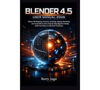 BLENDER 4.5 USER MANUAL 2026: Master 3D Modeling, Animation, Sculpting, Lighting, Rendering, and Visual Effects with a Step-by-Step Beginner-Friendly Guide from Basics to Advanced Techniques