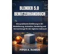 BLENDER 5.0 BENUTZERHANDBUCH: Eine praktische Einführung in 3D-Modellierung, Animation, Rendering und Kernwerkzeuge für den täglichen Gebrauch