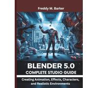 Blender 5.0 Complete Studio Guide: Creating Animation, Effects, Characters, and Realistic Environments: 2 (embedded system, Programming Systems)