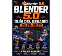 Blender 5.0 Guia del Usuario 2026-2027: Domina el Modelado 3D, Animacion y Renderizado con Tecnicas Paso a Paso para Principiantes y Profesionales