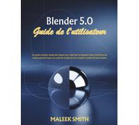 Blender 5.0 Guide de l'utilisateur: Un guide complet, étape par étape, pour maîtriser la navigation dans l'interface, les nœuds géométriques, les ... sculpture et la création visuelle de haute q