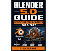 BLENDER 5.0 GUIDE UTILISATEUR POUR DEBUTANTS 2026-2027: De Zero a la Creation Numerique - Concepts Fondamentaux, Astuces de Professionnel et Projets ... Developper Votre Talent en Images de Synthese