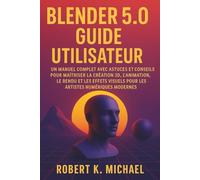 Blender 5.0 Guide utilisateur: Un manuel complet avec astuces et conseils pour maîtriser la création 3D, l'animation, le rendu et les effets visuels pour les artistes numériques modernes