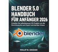 Blender 5.0 Handbuch Für Anfänger 2026: Erstellen Sie selbstbewusst 3D-Projekte von der Einrichtung bis zum Export und darüber hinaus