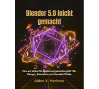 Blender 5.0 leicht gemacht: Eine vereinfachte Bedienungsanleitung für 3D-Design, Animation und visuelle Effekte
