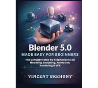 Blender 5.0 Made Easy for Beginners: The Complete Step-by-Step Guide to 3D Modeling, Sculpting, Animation, Rendering & VFX