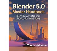 Blender 5.0 Master Handbook: Technical, Artistic and Production Workflows (programming and modern tech tutorial for beginners and professionals)