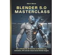 BLENDER 5.0 MASTERCLASS: Der Leitfaden für 3D-Künstler zu Modellierung, Animation, VFX und der neuen Eevee-Render-Engine