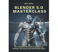 BLENDER 5.0 MASTERCLASS: Der Leitfaden für 3D-Künstler zu Modellierung, Animation, VFX und der neuen Eevee-Render-Engine