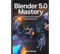 BLENDER 5.0 MASTERY: A Practical Guide to Animation, Geometry Nodes, and Game Asset Creation for Real-World 3D Projects