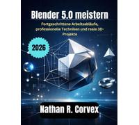 Blender 5.0 meistern: Fortgeschrittene Arbeitsabläufe, professionelle Techniken und reale 3D-Projekte