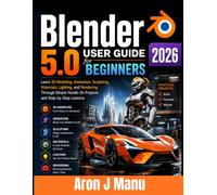 Blender 5.0 User Guide for Beginners 2026: Learn 3D Modeling, Animation, Sculpting, Materials, Lighting, and Rendering Through Simple Hands-On Projects and Step-by-Step Lessons