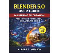 Blender 5.0 User Guide: Mastering 3D Creation From Modeling to Animation, Simulation, and Beyond