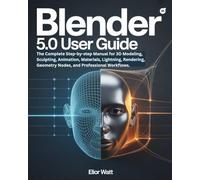 Blender 5.0 User Guide: The Complete Step-by-Step Manual for 3D Modeling, Sculpting, Animation, Materials, Lighting, Rendering, Geometry Nodes, and Professional Workflows.