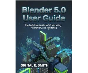 Blender 5.0 User Guide: The Definitive Guide to 3D Modeling, Animation, and Rendering