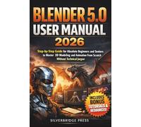 Blender 5.0 User Manual 2026: Step-by-Step Guide for Absolute Beginners and Seniors to Master 3D Modeling and Animation From Scratch Without Technical Jargon (Jargon-Free Manuals)