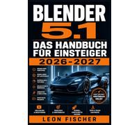 BLENDER 5.1 Das Handbuch für Einsteiger 2026-2027: 3D-Modellierung, Texturieren und Animation Schritt für Schritt erklärt