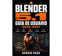 Blender 5.1 Guía de Usuario 2026-2027: Domina el Modelado 3D, la Animación, el Renderizado y los Efectos Visuales desde Cero hasta Nivel Profesional