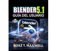 Blender 5.1 Guía Del Usuario: La guía completa para crear modelos 3D, animaciones, entornos y renderizados cinematográficos.