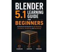 Blender 5.1 Learning Guide for Beginners: A Practical Introduction to 3D Modeling, Animation, Sculpting, and Rendering