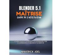 Blender 5.1 Maîtrise Guide de l'utilisateur: Le guide complet du débutant au professionnel pour la modélisation, l'animation et le rendu 3D