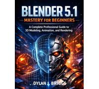 Blender 5.1 Mastery for Beginners: A Complete Professional Guide to 3D Modeling, Animation, and Rendering