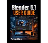 Blender 5.1 User Guide: A Beginner-Friendly Guide to 3D Modeling, Animation, Texturing, and Visual Effects