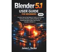 Blender 5.1 User Guide For Beginners 2026: A Complete Step-by-Step Beginner’s Guide to 3D Modeling, Texturing, Animation, Lighting, Rendering, and ... with Practical Examples in Blender 5.1