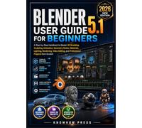 Blender 5.1 User Guide for Beginners: A Step-by-Step Handbook to Master 3D Modeling, Sculpting, Animation, Geometry Nodes, Materials, Lighting, ... from Scratch (THE USER GUIDE BOOK SERIES)