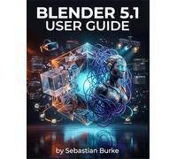 Blender 5.1 User Guide: The Step-by-Step Blueprint for Creating Professional 3D Art