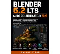 BLENDER 5.2 LTS GUIDE DE L'UTILISATEUR 2026: Guide pas à pas pour débutants et utilisateurs avancés sur la modélisation 3D, la sculpture, l'animation, ... compositing et la création d'éléments de jeu