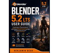 BLENDER 5.2 LTS USER GUIDE: A Complete Beginner-to-Advanced Handbook for 3D Modeling, Sculpting, Animation, Geometry Nodes, Physics Simulations, ... Asset Creation with Step-by-Step Projects