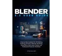 Blender 5.2 User Guide: A Step-by-Step Handbook for 3D Modeling, Sculpting, Animation, Materials, Rendering, Visual Effects, Game Asset Creation, and Professional Production Workflows