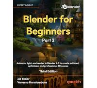 Blender for Beginners Part 2: Animate, light, and render in Blender 4.5 to create polished, optimized, and professional 3D scenes