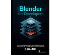 Blender for Developers: A Practical Guide to Building, Automating, Optimizing, and Exporting 3D Assets for Modern Game Development