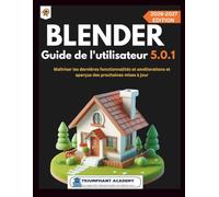 Blender Guide de l'utilisateur 5.0.1: Maîtriser les dernières fonctionnalités et améliorations et aperçus des prochaines mises à jour (The Complete Done-For-You Success User Guides)