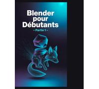 Blender pour débutants - Partie 1: Guide de référence pour la modélisation 3D, l'ombrage et les flux de travail d'animation avec Blender 4.5 LTS »