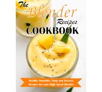 BLENDER RECIPES COOKBOOK: Healthy Smoothie, Soup and Dessert Recipes for your HIgh Speed Blender