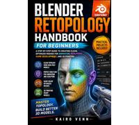 Blender Retopology Handbook for Beginners: A Step-by-Step Guide to Creating Clean, Optimized Meshes for Animation, Sculpting, Game Development, and 3D ... 8 (The Complete 3D Printing Mastery Series)