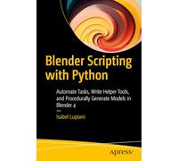 Blender Scripting with Python: Automate Tasks, Write Helper Tools, and Procedurally Generate Models in Blender 4