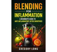 Blending For Inflammation: A Beginner's Guide To Anti-Inflammatory Detox Smoothies (Natural Remedies For Inflammation)