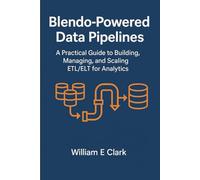 Blendo-Powered Data Pipelines: A Practical Guide to Building, Managing, and Scaling ETL/ELT for Analytics