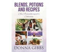 BLENDS, POTIONS AND RECIPES: An Aromatherapist's Collection (Hydrosols Aromatherapy's Emerging star)
