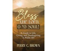 Bless the Lord, O My Soul!: A Guide to Life, Living, and Thanksgiving in Psalm 103